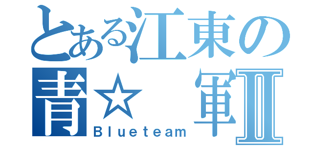 とある江東の青☆ 軍Ⅱ（Ｂｌｕｅｔｅａｍ）