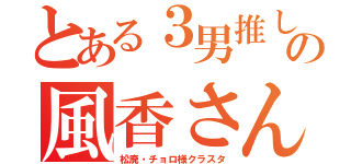 とある３男推しの風香さん（松廃・チョロ様クラスタ）