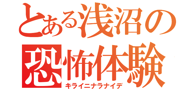 とある浅沼の恐怖体験（キライニナラナイデ）