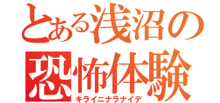 とある浅沼の恐怖体験（キライニナラナイデ）