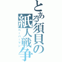 とある須貝の紙人戦争（ペーパーマン）