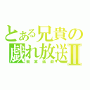 とある兄貴の戯れ放送Ⅱ（現実逃避）