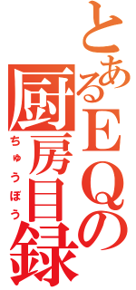 とあるＥＱの厨房目録（ちゅうぼう）