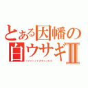 とある因幡の白ウサギⅡ（ハイパーノイズキャンセル）