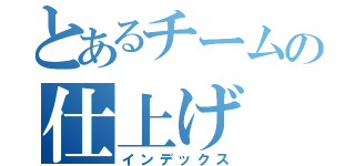 とあるチームの仕上げ（インデックス）