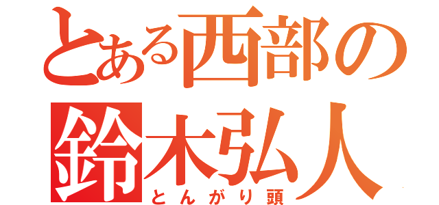 とある西部の鈴木弘人（とんがり頭）