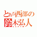 とある西部の鈴木弘人（とんがり頭）