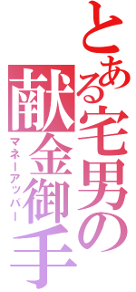 とある宅男の献金御手（マネーアッパー）