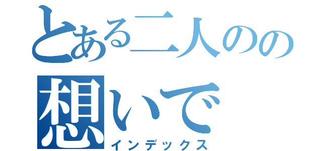 とある二人のの想いで（インデックス）