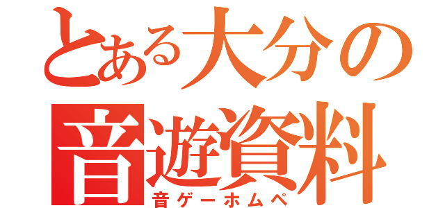 とある大分の音遊資料（音ゲーホムペ）