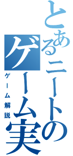 とあるニートのゲーム実況（ゲーム解説）