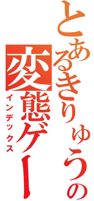 とあるきりゅうの変態ゲーム放送局（インデックス）