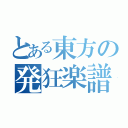 とある東方の発狂楽譜（）