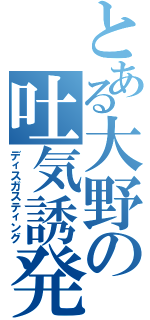 とある大野の吐気誘発（ディスガスティング）