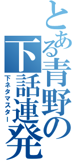 とある青野の下話連発（下ネタマスター）