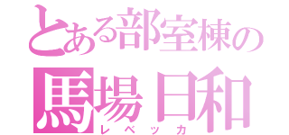 とある部室棟の馬場日和（レベッカ）