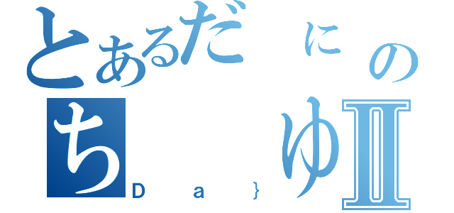 とあるだ に のち  ゆい Ⅱ（Ｄａ｝）