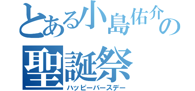 とある小島佑介の聖誕祭（ハッピーバースデー）