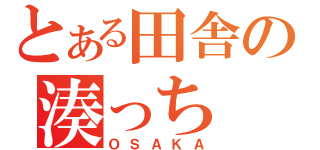 とある田舎の湊っち（ＯＳＡＫＡ）