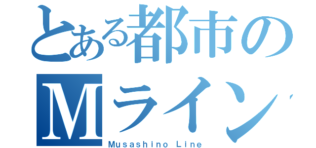 とある都市のＭラインＳ（Ｍｕｓａｓｈｉｎｏ Ｌｉｎｅ）