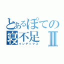 とあるぽての寝不足Ⅱ（インデックス）