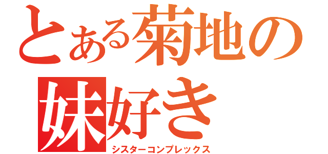 とある菊地の妹好き（シスターコンプレックス）