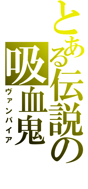 とある伝説の吸血鬼（ヴァンパイア）