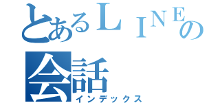 とあるＬＩＮＥの会話（インデックス）