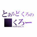 とあるどくろの くろーむ（ＶＯＮＧＯＬＡ）