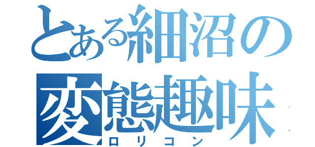 とある細沼の変態趣味（ロリコン）