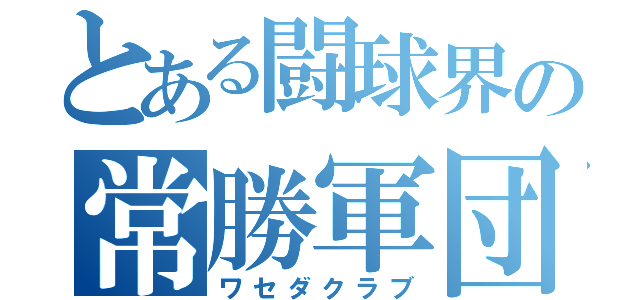 とある闘球界の常勝軍団（ワセダクラブ）