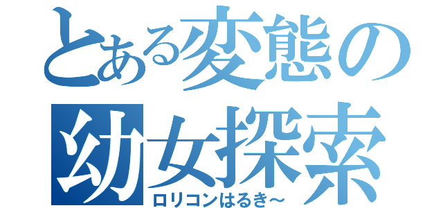 とある変態の幼女探索隊（ロリコンはるき～）