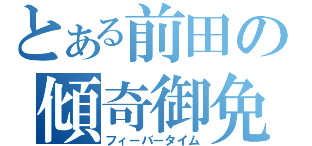 とある前田の傾奇御免（フィーバータイム）