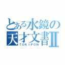 とある水鏡の天才文書Ⅱ（ＴＯＫＩＰＯＮ）