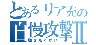 とあるリア充の自慢攻撃Ⅱ（聴きたくない）