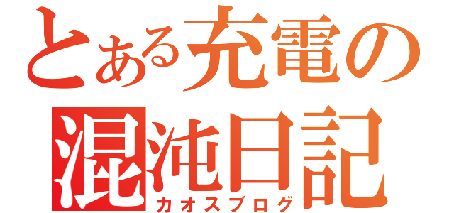 とある充電の混沌日記（カオスブログ）