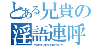 とある兄貴の淫語連呼（オラオラチンポチンポセイヤセイヤ）