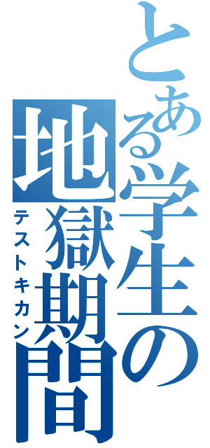 とある学生の地獄期間（テストキカン）