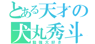 とある天才の犬丸秀斗（勉強大好き）