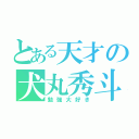 とある天才の犬丸秀斗（勉強大好き）