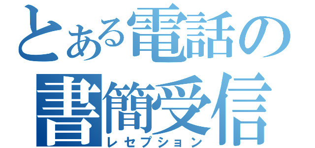 とある電話の書簡受信（レセプション）