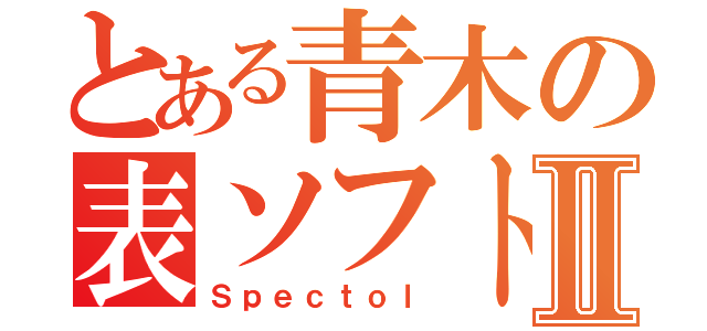 とある青木の表ソフトⅡ（Ｓｐｅｃｔｏｌ）