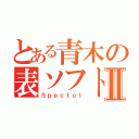 とある青木の表ソフトⅡ（Ｓｐｅｃｔｏｌ）