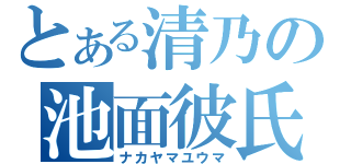 とある清乃の池面彼氏（ナカヤマユウマ）