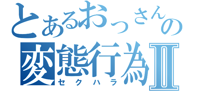 とあるおっさんの変態行為Ⅱ（セクハラ）