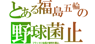 とある福島五輪の野球菌止（フラッカリ会長が使用を菌止。）