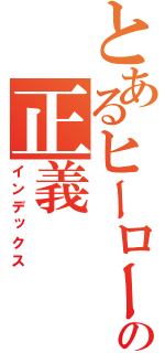 とあるヒーローの正義（インデックス）