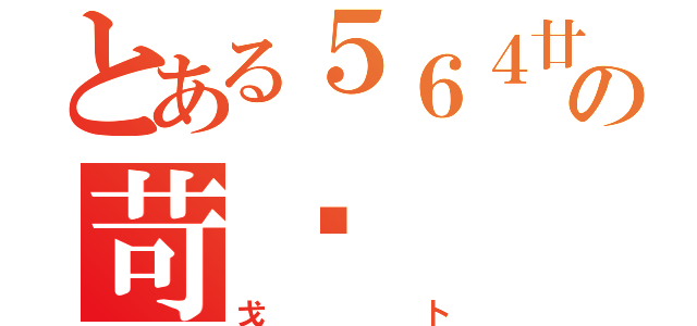 とある５６４廿口の苛歧（戈卜）