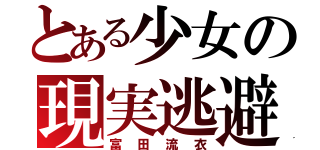 とある少女の現実逃避（富田流衣）