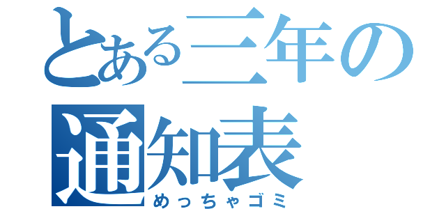 とある三年の通知表（めっちゃゴミ）